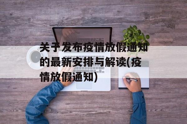 关于发布疫情放假通知的最新安排与解读(疫情放假通知)