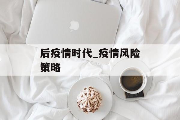 后疫情时代_疫情风险策略