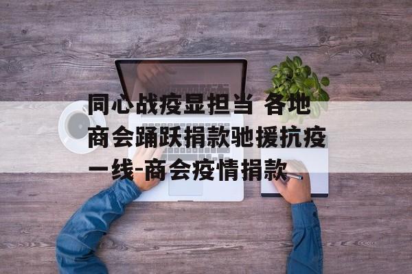 同心战疫显担当 各地商会踊跃捐款驰援抗疫一线-商会疫情捐款