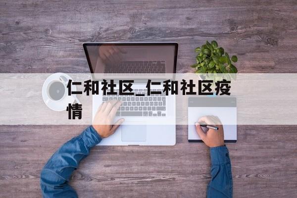 仁和社区_仁和社区疫情