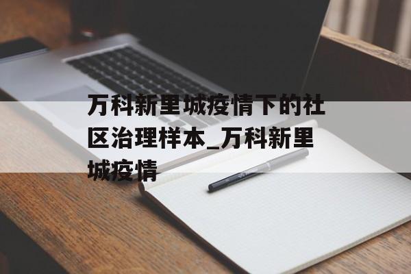 万科新里城疫情下的社区治理样本_万科新里城疫情