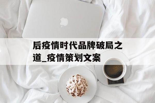 后疫情时代品牌破局之道_疫情策划文案
