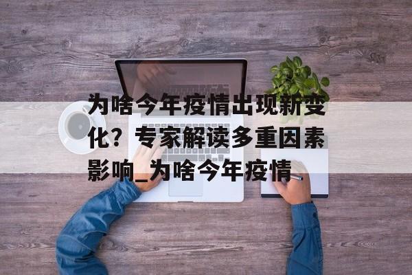 为啥今年疫情出现新变化？专家解读多重因素影响_为啥今年疫情