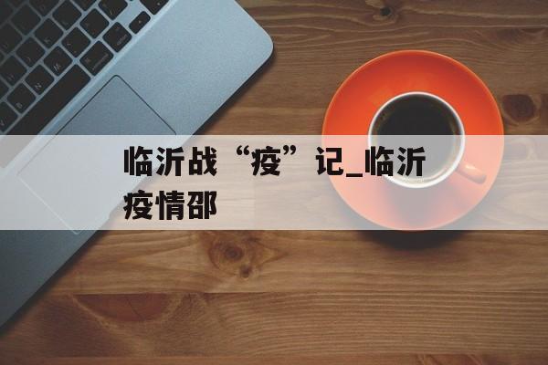 临沂战“疫”记_临沂疫情邵