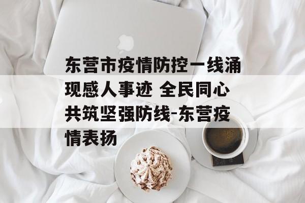东营市疫情防控一线涌现感人事迹 全民同心共筑坚强防线-东营疫情表扬
