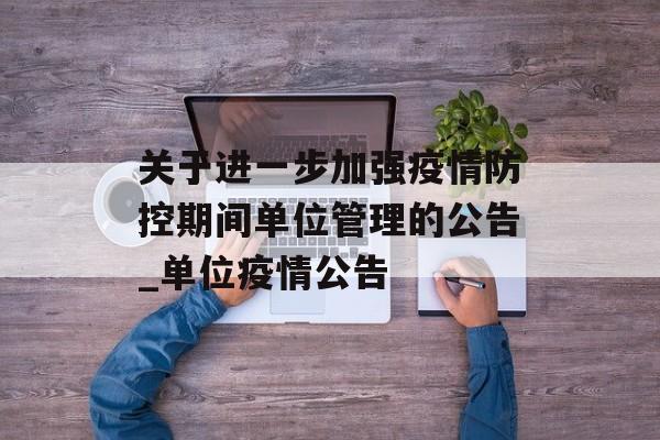 关于进一步加强疫情防控期间单位管理的公告_单位疫情公告