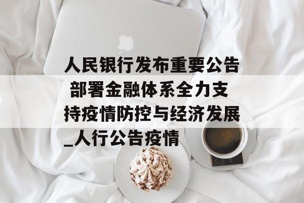 人民银行发布重要公告 部署金融体系全力支持疫情防控与经济发展_人行公告疫情