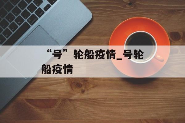 “号”轮船疫情_号轮船疫情