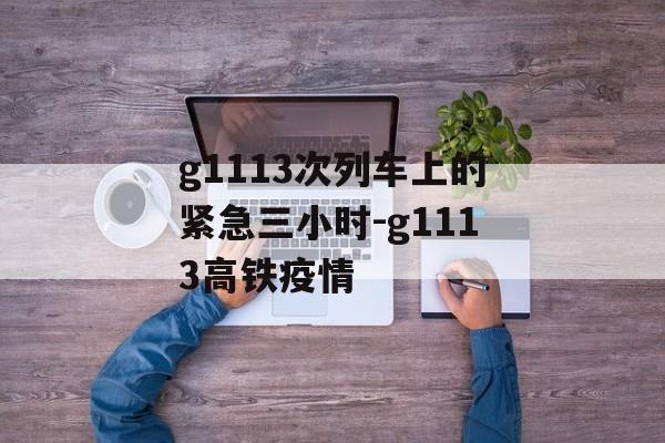 g1113次列车上的紧急三小时-g1113高铁疫情
