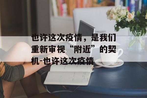 也许这次疫情，是我们重新审视“附近”的契机-也许这次疫情