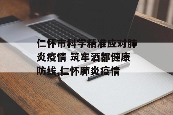 仁怀市科学精准应对肺炎疫情 筑牢酒都健康防线,仁怀肺炎疫情