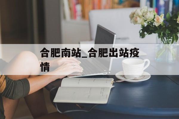 合肥南站_合肥出站疫情