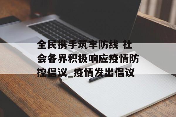 全民携手筑牢防线 社会各界积极响应疫情防控倡议_疫情发出倡议
