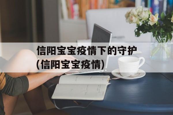 信阳宝宝疫情下的守护(信阳宝宝疫情)
