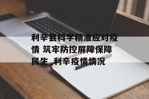 利辛县科学精准应对疫情 筑牢防控屏障保障民生_利辛疫情情况