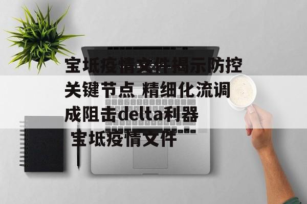 宝坻疫情文件揭示防控关键节点 精细化流调成阻击delta利器 宝坻疫情文件