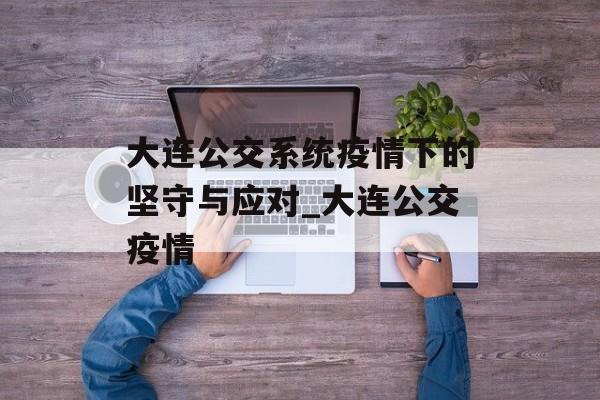 大连公交系统疫情下的坚守与应对_大连公交疫情