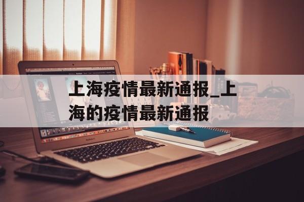 上海疫情最新通报_上海的疫情最新通报