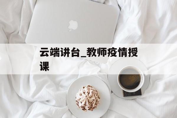 云端讲台_教师疫情授课