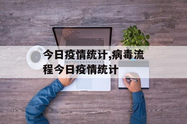 今日疫情统计,病毒流程今日疫情统计