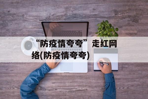 “防疫情夸夸”走红网络(防疫情夸夸)
