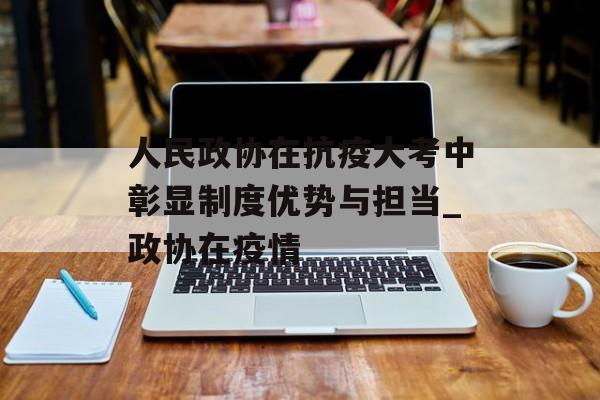 人民政协在抗疫大考中彰显制度优势与担当_政协在疫情