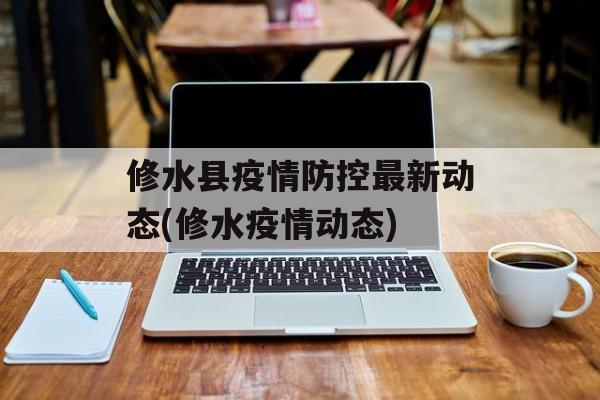 修水县疫情防控最新动态(修水疫情动态)
