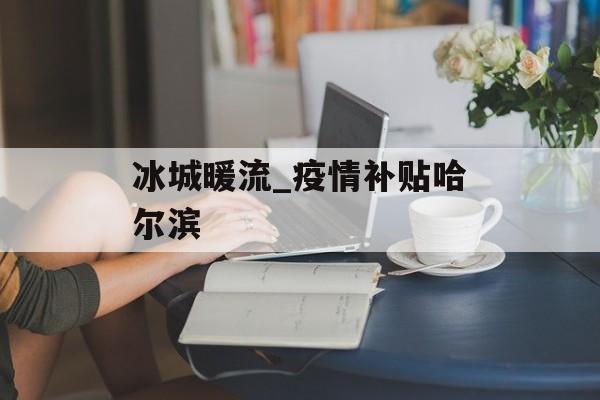 冰城暖流_疫情补贴哈尔滨