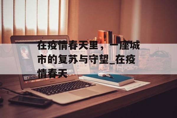 在疫情春天里，一座城市的复苏与守望_在疫情春天