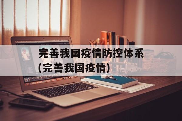 完善我国疫情防控体系(完善我国疫情)