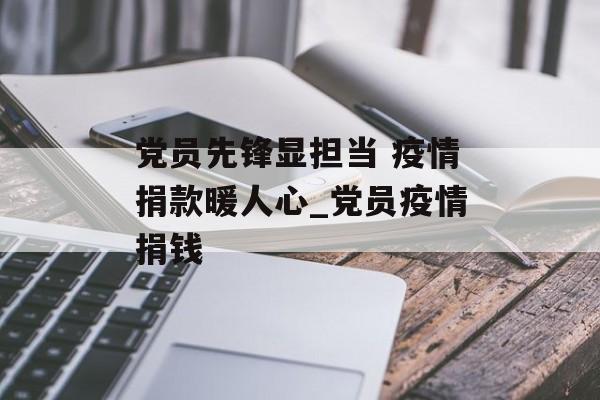 党员先锋显担当 疫情捐款暖人心_党员疫情捐钱