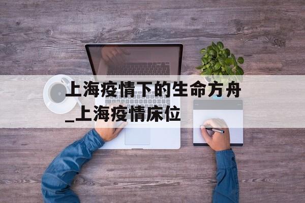 上海疫情下的生命方舟_上海疫情床位