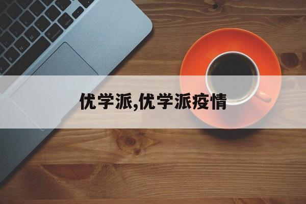 优学派,优学派疫情
