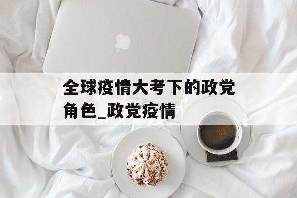 全球疫情大考下的政党角色_政党疫情
