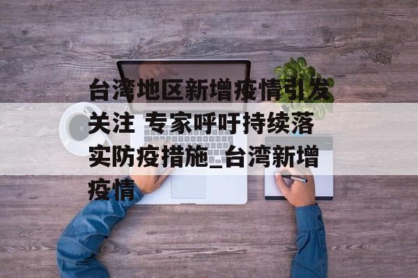 台湾地区新增疫情引发关注 专家呼吁持续落实防疫措施_台湾新增疫情