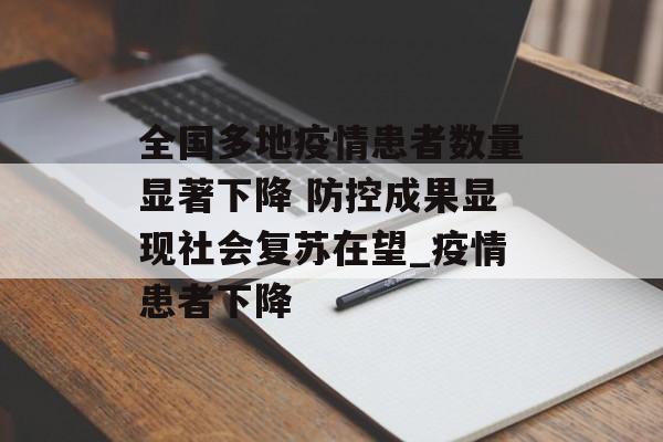 全国多地疫情患者数量显著下降 防控成果显现社会复苏在望_疫情患者下降