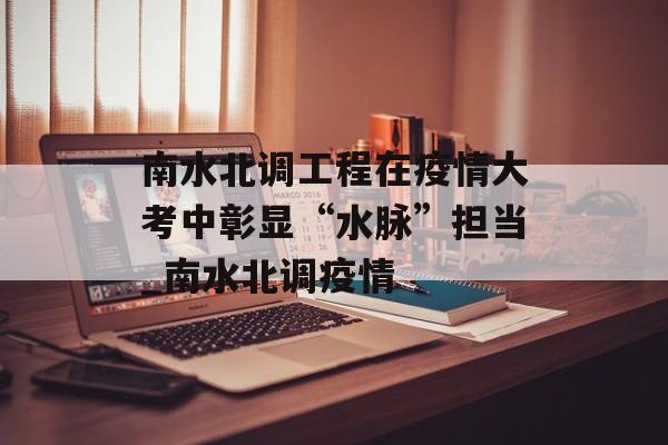 南水北调工程在疫情大考中彰显“水脉”担当_南水北调疫情