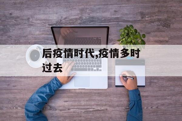 后疫情时代,疫情多时过去