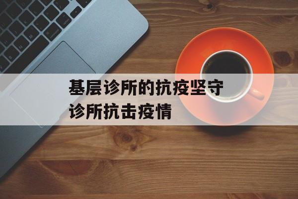基层诊所的抗疫坚守 诊所抗击疫情