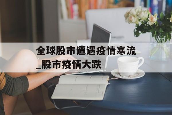 全球股市遭遇疫情寒流_股市疫情大跌
