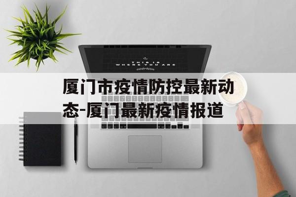 厦门市疫情防控最新动态-厦门最新疫情报道