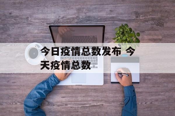 今日疫情总数发布 今天疫情总数