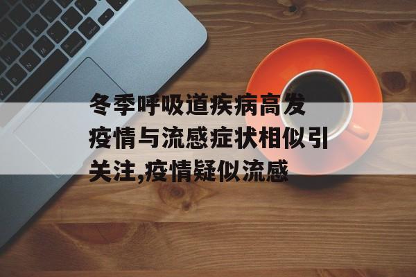 冬季呼吸道疾病高发 疫情与流感症状相似引关注,疫情疑似流感