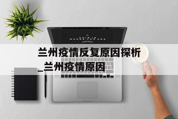 兰州疫情反复原因探析_兰州疫情原因