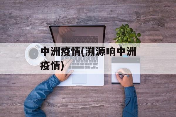 中洲疫情(溯源响中洲疫情)