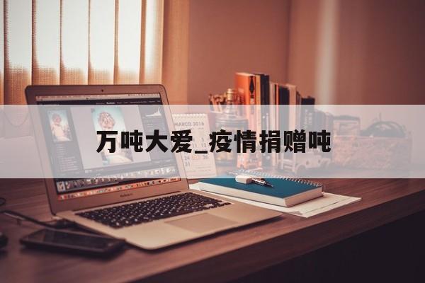 万吨大爱_疫情捐赠吨