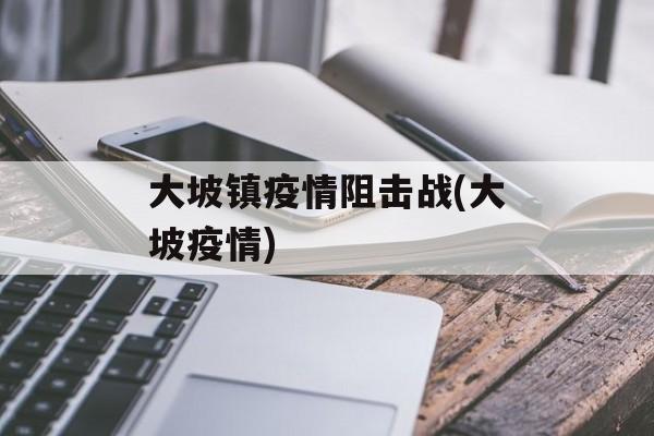大坡镇疫情阻击战(大坡疫情)