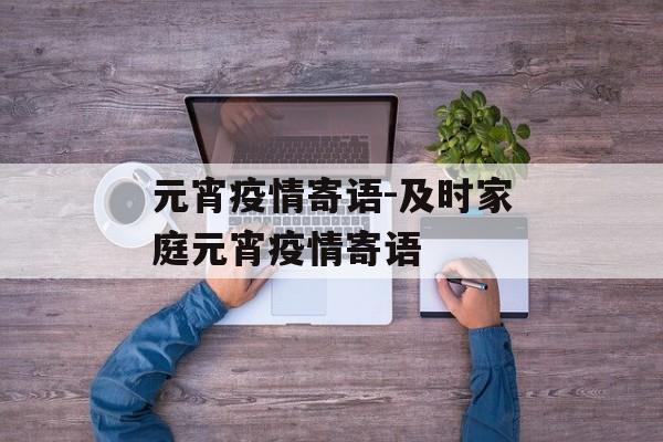 元宵疫情寄语-及时家庭元宵疫情寄语