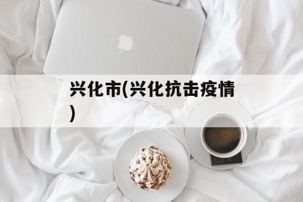 兴化市(兴化抗击疫情)