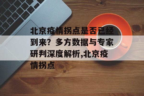 北京疫情拐点是否已经到来？多方数据与专家研判深度解析,北京疫情拐点